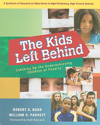 The Kids Left Behind: Catching Up the Underachieving Children of Poverty: A Synthesis of Research on What Works in High-Performing, High-Poverty Schoools - Barr, Robert D, Dr., and Parrett, William H, and Haycock, Kati (Foreword by)