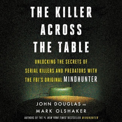 The Killer Across the Table: Unlocking the Secrets of Serial Killers and Predators with the Fbi's Original Mindhunter - Douglas, John E, and Olshaker, Mark, and Groff, Jonathan (Read by)