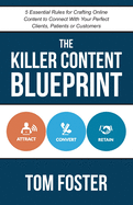 The Killer Content Blueprint: 5 Essential Rules for Crafting Online Content to Connect With Your Perfect Clients, Patients or Customers