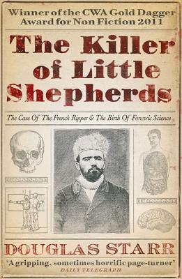 The Killer of Little Shepherds: The Case of the French Ripper and the Birth of Forensic Science - Starr, Douglas