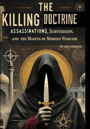 The Killing Doctrine: Assassinations, Subversion, and the Making of Modern Warfare