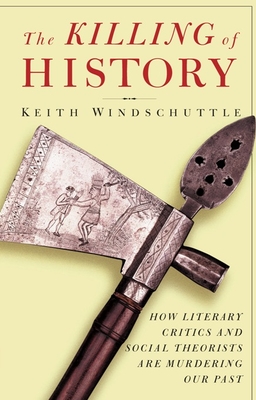 The Killing of History: How Literary Critics and Social Theorists Are Murdering Our Past - Windschuttle, Keith