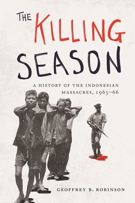 The Killing Season: A History of the Indonesian Massacres, 1965-66 - Robinson, Geoffrey B