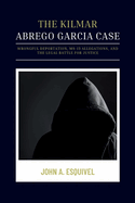 The Kilmar Abrego Garcia Case: Wrongful Deportation, MS-13 Allegations, and the Legal Battle for Justice