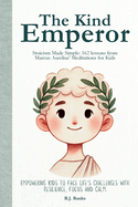 The Kind Emperor: Stoicism Made Simple: 162 lessons from Marcus Aurelius' Meditations for Kids