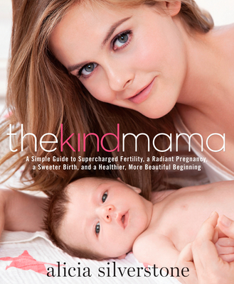 The Kind Mama: A Simple Guide to Supercharged Fertility, a Radiant Pregnancy, a Sweeter Birth, and a Healthier, More Beautiful Beginning - Silverstone, Alicia