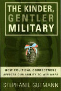 The Kinder, Gentler Military: How Political Correctness Affects Our Ability to Win Wars - Gutmann, Stephanie