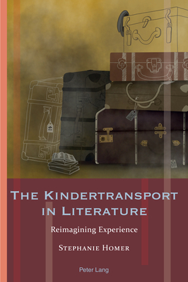The Kindertransport in Literature: Reimagining Experience - Hammel, Andrea, and Homer, Stephanie