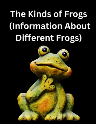 The Kinds of Frogs: (Information About Different Frogs) - Justin, Johnson