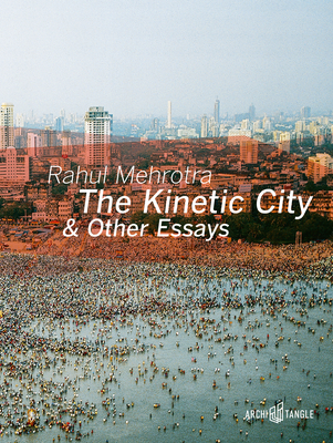 The Kinetic City & Other Essays - Mehrotra, Rahul, and Vora, Rajesh (Photographer), and Hoskote, Ranjit (Foreword by)