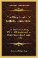 The King Family Of Suffield, Connecticut: Its English Ancestry, 1389-1662, And American Descendants, 1662-1908 (1908)