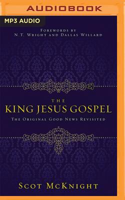 The King Jesus Gospel: The Original Good News Revisited - McKnight, Scot, and Wright, N T (Foreword by), and Willard, Dallas (Foreword by)