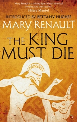 The King Must Die: A Virago Modern Classic - Renault, Mary, and Hughes, Bettany (Introduction by)