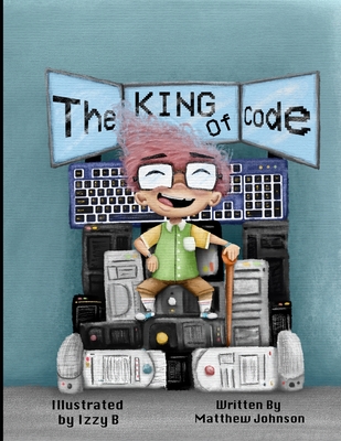 The King of Code - B, Izzy (Illustrator), and Johnson, Matthew