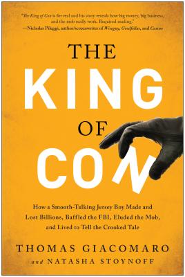The King of Con: How a Smooth-Talking Jersey Boy Made and Lost Billions, Baffled the FBI, Eluded the Mob, and Lived to Tell the Crooked Tale - Giacomaro, Thomas, and Stoynoff, Natasha