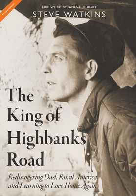 The King of Highbanks Road: Rediscovering Dad, Rural America, and Learning to Love Home Again - Watkins, Steve, and Rubart, James L (Foreword by)