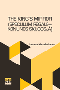 The King s Mirror (Speculum Regale Konungs Skuggsja): Translated From The Old Norse With Introduction And Notes By Laurence Marcellus Larson Edited By Erik J. Friis