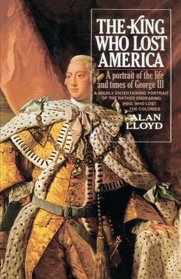 The King Who Lost America: A Portrait of the Life and Times of George III - Lloyd, Alan