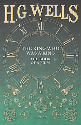 The King Who Was a King - The Book of a Film - Wells, H G