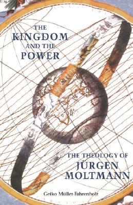 The Kingdom and the Power: The Theology of Jurgen Moltmann - Muller-Fahrenholz, Geiko