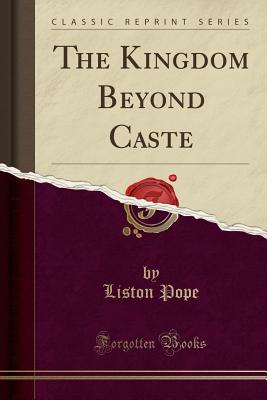 The Kingdom Beyond Caste (Classic Reprint) - Pope, Liston