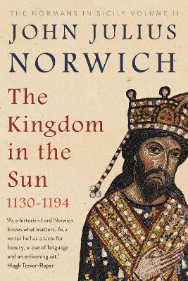The Kingdom in the Sun, 1130-1194: The Normans in Sicily Volume II - Norwich, John Julius