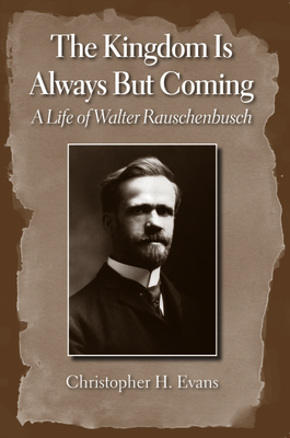 The Kingdom Is Always But Coming: A Life of Walter Rauschenbusch - Evans, Christopher H