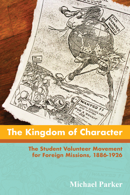 The Kingdom of Character: The Student Volunteer Movement for Foreign Missions, 1886-1926 - Parker, Michael