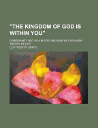 The Kingdom of God Is Within You; Christianity Not as a Mystic Religion But as a New Theory of Life Volume 2