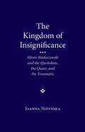 The Kingdom of Insignificance: Miron Bialoszewski and the Quotidian, the Queer, and the Traumatic