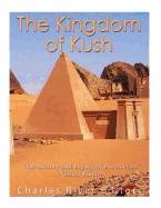 The Kingdom of Kush: The History and Legacy of the Ancient Nubian Empire