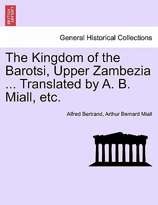 The Kingdom of the Barotsi, Upper Zambezia ... Translated by A. B. Miall, Etc. - Bertrand, Alfred, and Miall, Arthur Bernard