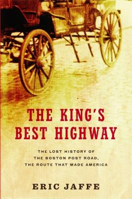 The King's Best Highway: The Lost History of the Boston Post Road, the Route That Made America - Jaffe, Eric