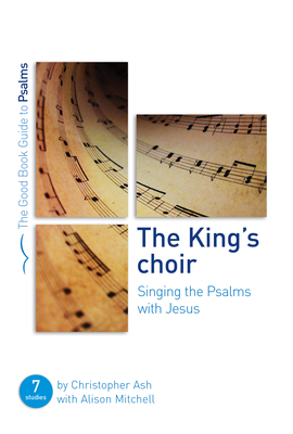 The King's Choir: Singing the Psalms with Jesus: Seven Studies for Groups and Individuals - Ash, Christopher, and Mitchell, Alison