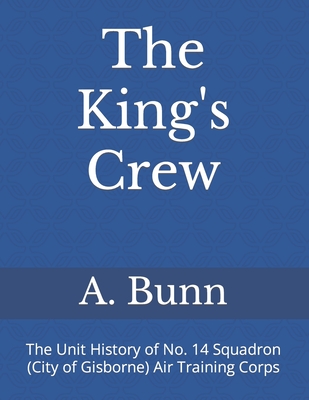 The King's Crew: The Unit History of No. 14 Squadron (City of Gisborne) Air Training Corps - King (Ret), A J (Foreword by), and 1960-1965, Cadets Of a Flight 14 Squadro (Contributions by), and Bunn, A Rex