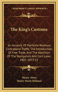 The King's Customs: An Account of Maritime Revenue, Contraband Traffic, the Introduction of Free Trade, and the Abolition of the Navigation and Corn Laws 1801-1855 V2