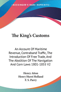 The King's Customs: An Account Of Maritime Revenue, Contraband Traffic, The Introduction Of Free Trade, And The Abolition Of The Navigation And Corn Laws 1801-1855 V2