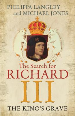 The King's Grave: The Search for Richard III - Langley, Philippa, and Jones, Michael