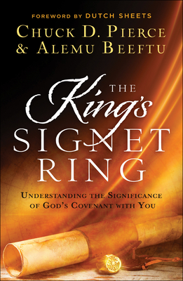The King's Signet Ring: Understanding the Significance of God's Covenant with You - Pierce, Chuck D, and Beeftu, Alemu, and Sheets, Dutch (Foreword by)