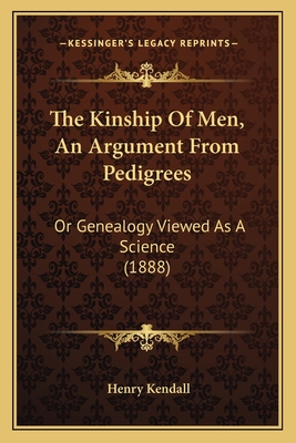 The Kinship Of Men, An Argument From Pedigrees: Or Genealogy Viewed As A Science (1888) - Kendall, Henry