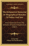 The Kirkpatrick Memorial or Biographical Sketches of Father and Son: And a Selection from the Sermons of Jacob Kirkpatrick, JR. (1867)