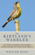 The Kirtland's Warbler: The Story of a Bird's Fight Against Extinction and the People Who Saved It - Rapai, William