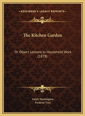 The Kitchen Garden: Or Object Lessons in Household Work (1878) - Huntington, Emily, and Vors, Frederic (Illustrator)