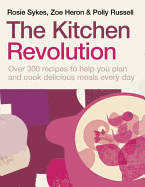 The Kitchen Revolution: Change the Way You Cook and Eat Forever - And Save Time, Effort, Money and Food