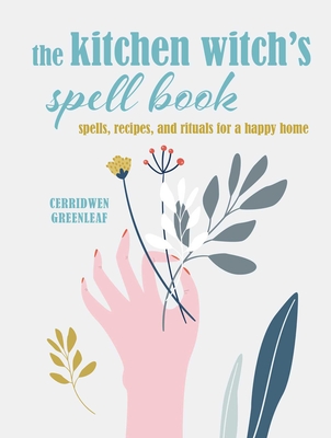 The Kitchen Witch's Spell Book: Spells, Recipes, and Rituals for a Happy Home - Greenleaf, Cerridwen