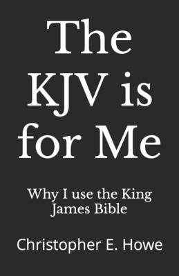 The KJV is for Me: Christopher E. Howe - Bible, Why I Use the King James