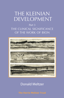 The Kleinian Development Part 3: The Clinical Significance of the Work of Bion - Meltzer, Donald