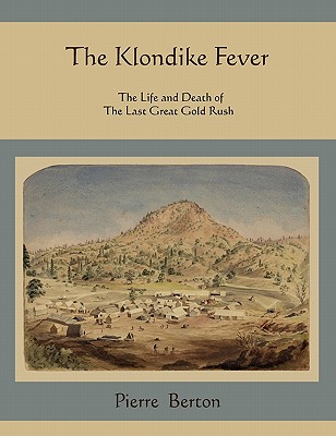 The Klondike Fever: The Life and Death of the Last Great Gold Rush - Berton, Pierre