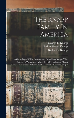 The Knapp Family In America: A Genealogy Of The Descendants Of William Knapp Who Settled In Watertown, Mass., In 1630: Including Also A Tabulated Pedigree, Paternal And Maternal, Of Hiram Knapp - Knapp, Arthur Mason 1839-1898 (Creator), and Knapp, George B (George Brown) B 1 (Creator), and Knapp, Katharine 1837- (Creator)