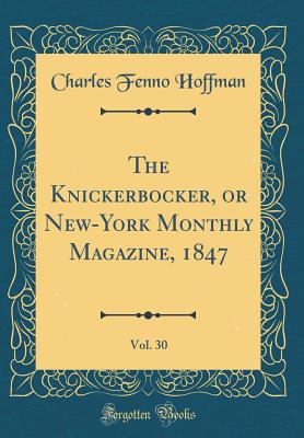 The Knickerbocker, or New-York Monthly Magazine, 1847, Vol. 30 (Classic Reprint) - Hoffman, Charles Fenno